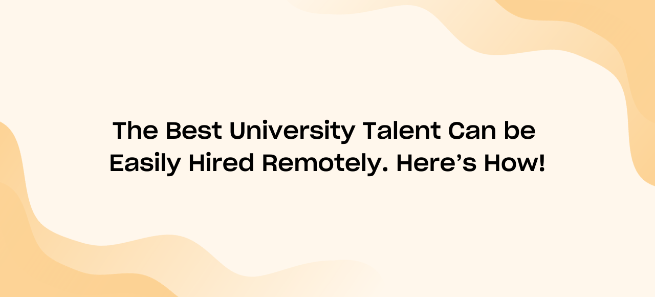The Best University Talent Can be Easily Hired Remotely. Here’s How!